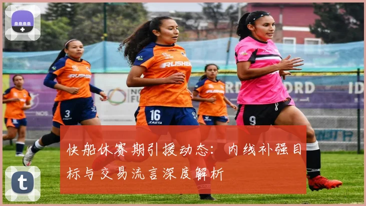 快船休赛期引援动态：内线补强目标与交易流言深度解析