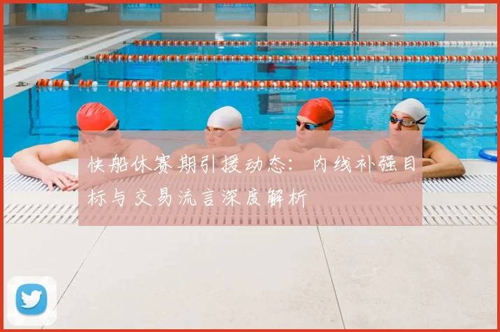 快船休赛期引援动态:内线补强目标与交易流言深度解析
