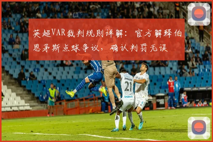 英超VAR裁判规则详解：官方解释伯恩茅斯点球争议，确认判罚无误