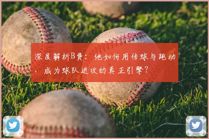 深度解析B费:他如何用传球与跑动,成为球队进攻的真正引擎?