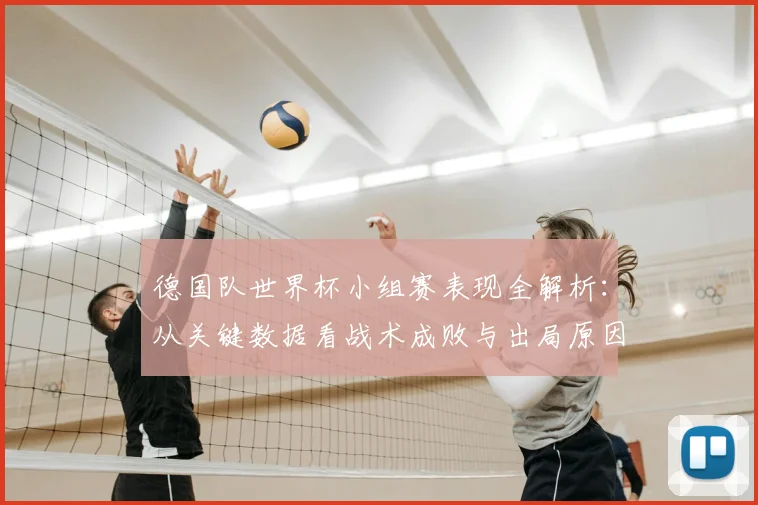 德国队世界杯小组赛表现全解析：从关键数据看战术成败与出局原因